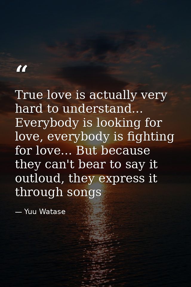 True love is actually very hard to understand... Everybody is looking for love, everybody is fighting for love... But be — Yuu Watase