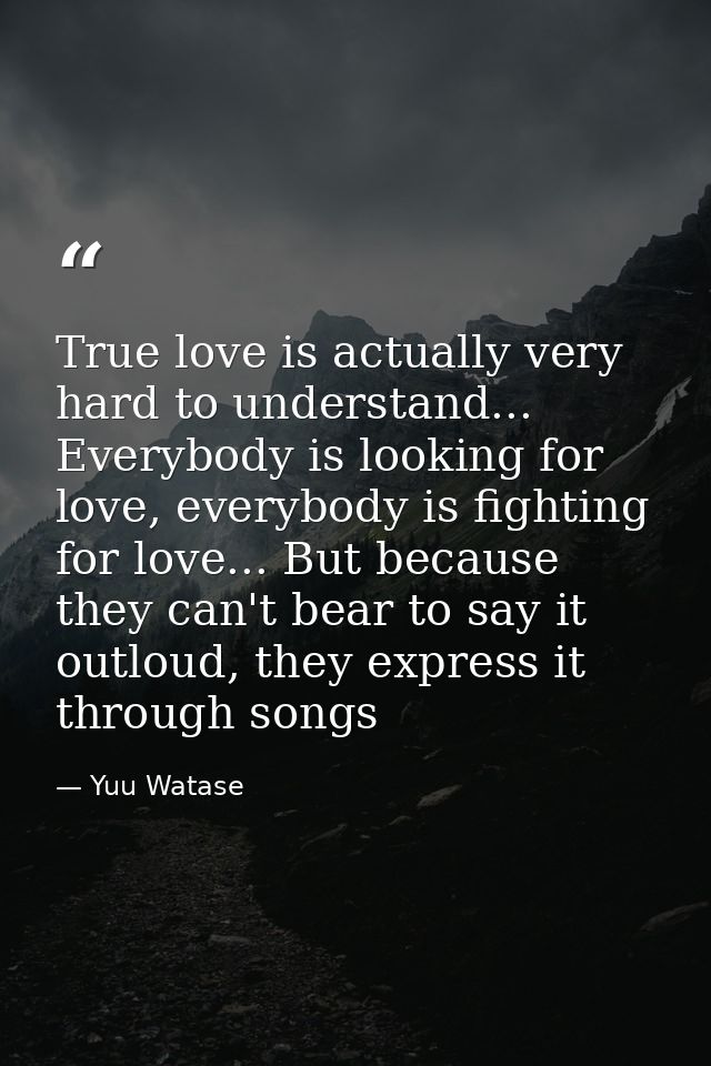 True love is actually very hard to understand... Everybody is looking for love, everybody is fighting for love... But be — Yuu Watase