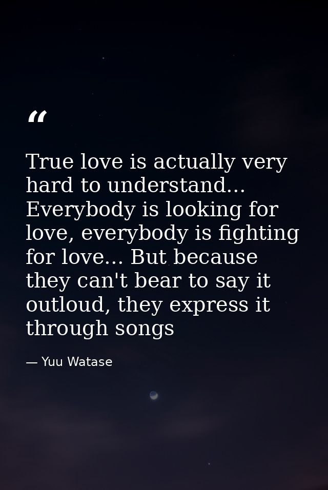 True love is actually very hard to understand... Everybody is looking for love, everybody is fighting for love... But be — Yuu Watase