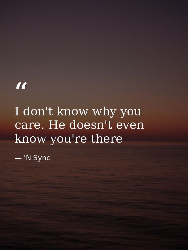 I don't know why you care. He doesn't even know you're there — 'N Sync