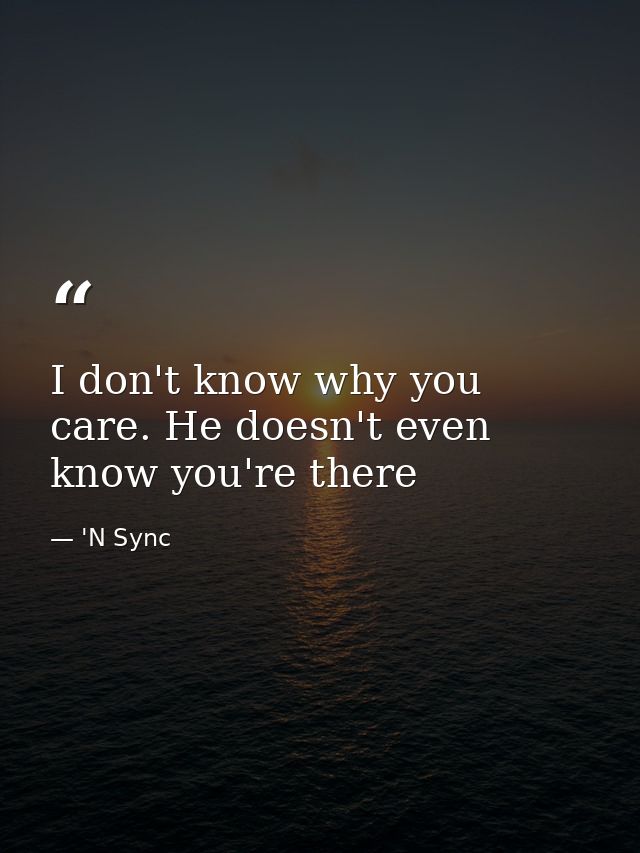 I don't know why you care. He doesn't even know you're there — 'N Sync