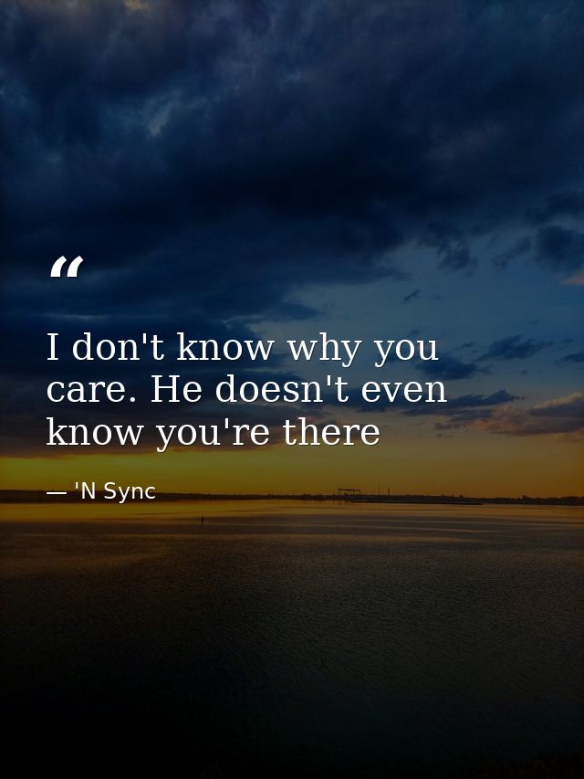 I don't know why you care. He doesn't even know you're there — 'N Sync