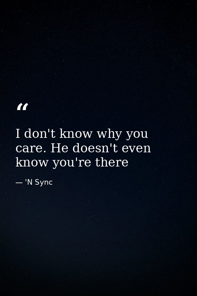 I don't know why you care. He doesn't even know you're there — 'N Sync