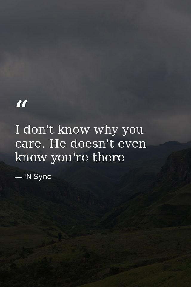 I don't know why you care. He doesn't even know you're there — 'N Sync