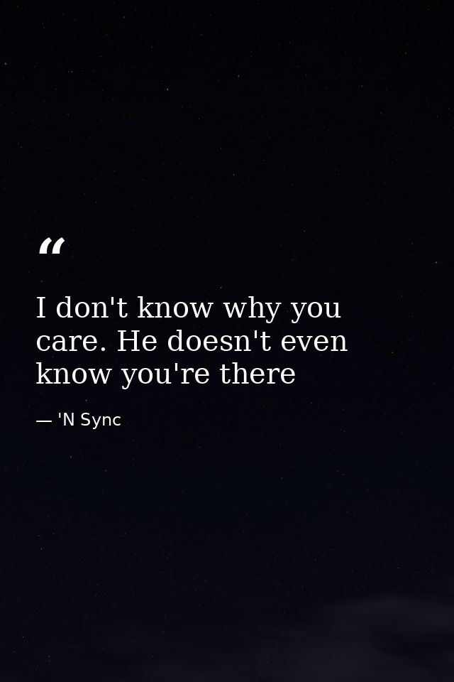 I don't know why you care. He doesn't even know you're there — 'N Sync