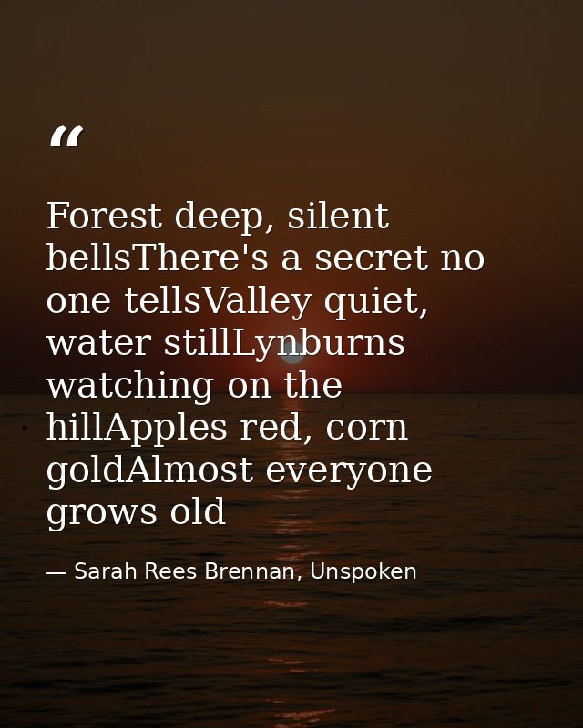 Forest deep, silent bellsThere's a secret no one tellsValley quiet, water stillLynburns watching on the hillApples red,  — Sarah Rees Brennan, Unspoken