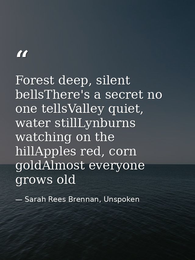Forest deep, silent bellsThere's a secret no one tellsValley quiet, water stillLynburns watching on the hillApples red,  — Sarah Rees Brennan, Unspoken