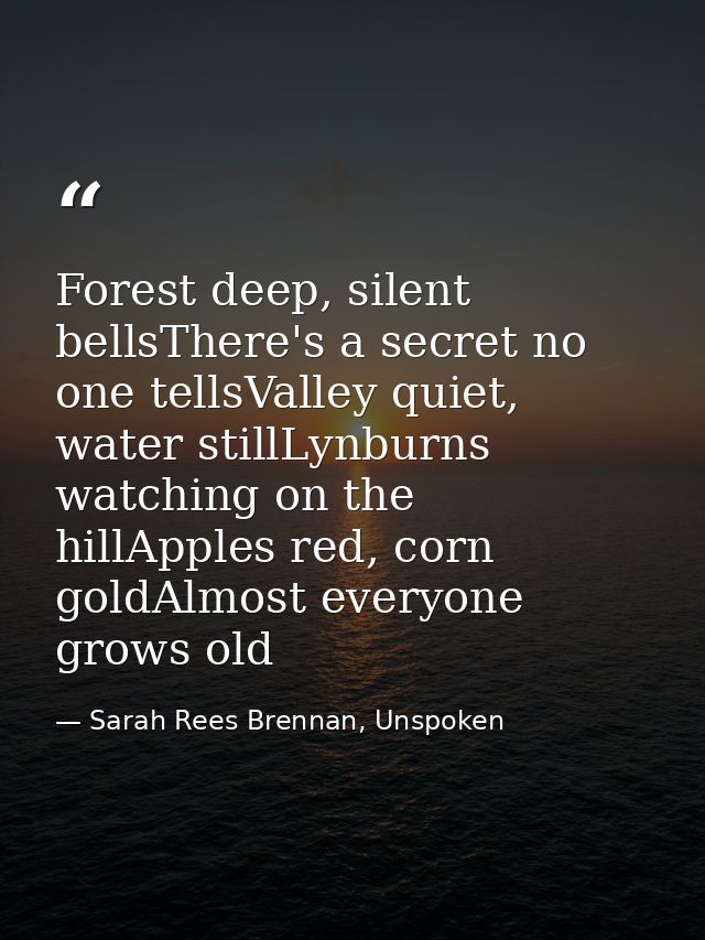 Forest deep, silent bellsThere's a secret no one tellsValley quiet, water stillLynburns watching on the hillApples red,  — Sarah Rees Brennan, Unspoken