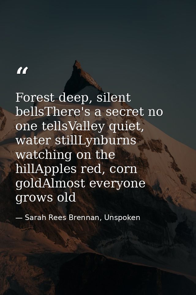 Forest deep, silent bellsThere's a secret no one tellsValley quiet, water stillLynburns watching on the hillApples red,  — Sarah Rees Brennan, Unspoken