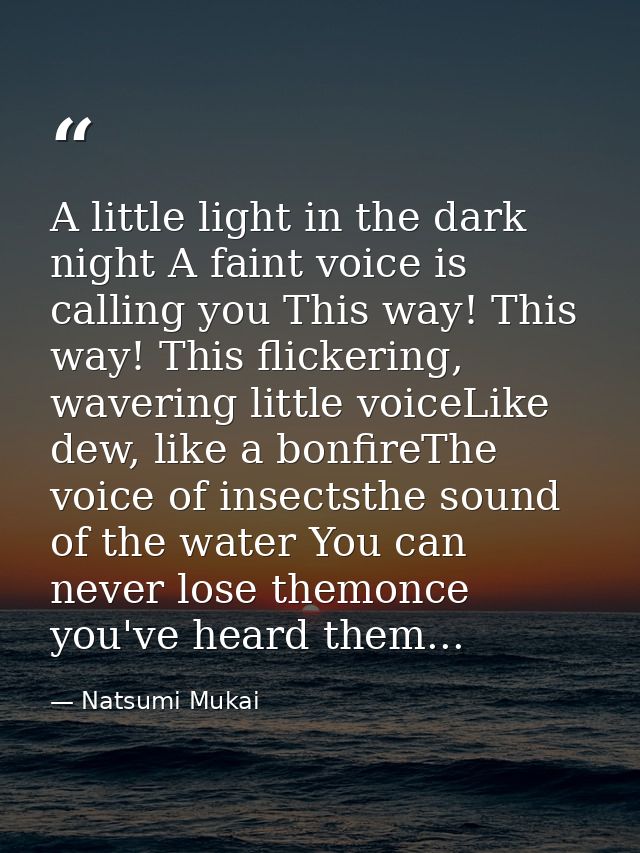 A little light in the dark night A faint voice is calling you This way! This way! This flickering, wavering little voice — Natsumi Mukai