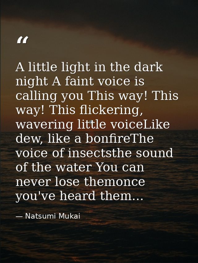 A little light in the dark night A faint voice is calling you This way! This way! This flickering, wavering little voice — Natsumi Mukai