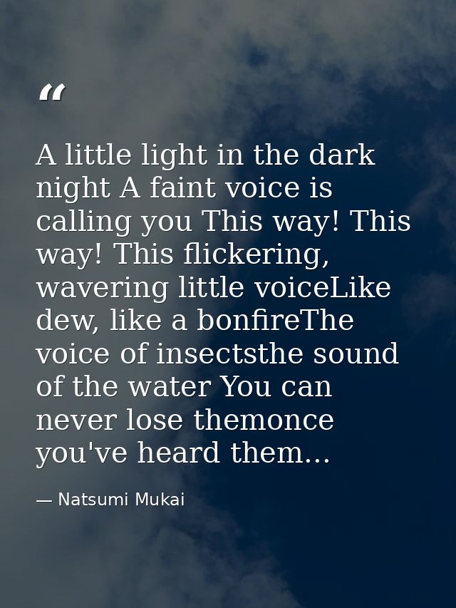A little light in the dark night A faint voice is calling you This way! This way! This flickering, wavering little voice — Natsumi Mukai