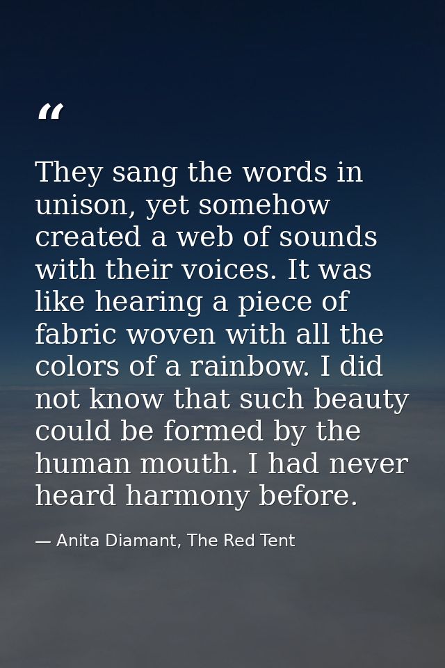 They sang the words in unison, yet somehow created a web of sounds with their voices. It was like hearing a piece of fab — Anita Diamant, The Red Tent