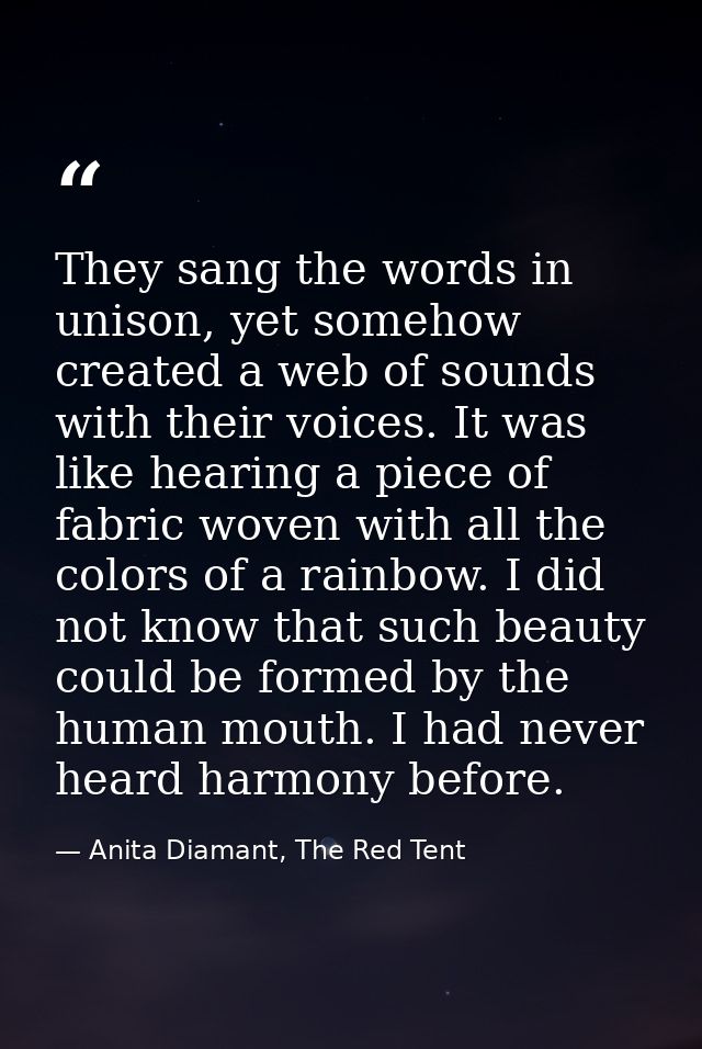 They sang the words in unison, yet somehow created a web of sounds with their voices. It was like hearing a piece of fab — Anita Diamant, The Red Tent