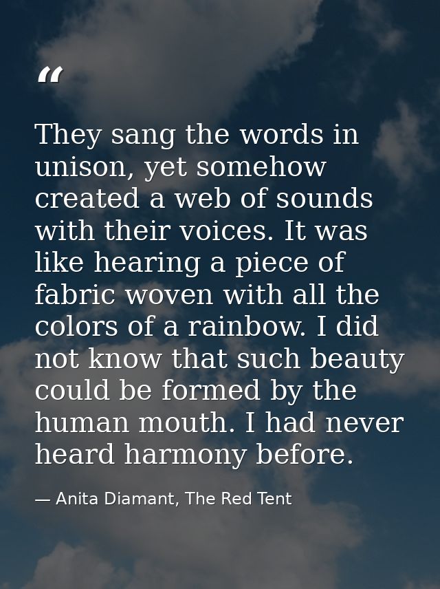 They sang the words in unison, yet somehow created a web of sounds with their voices. It was like hearing a piece of fab — Anita Diamant, The Red Tent