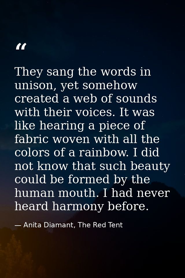 They sang the words in unison, yet somehow created a web of sounds with their voices. It was like hearing a piece of fab — Anita Diamant, The Red Tent