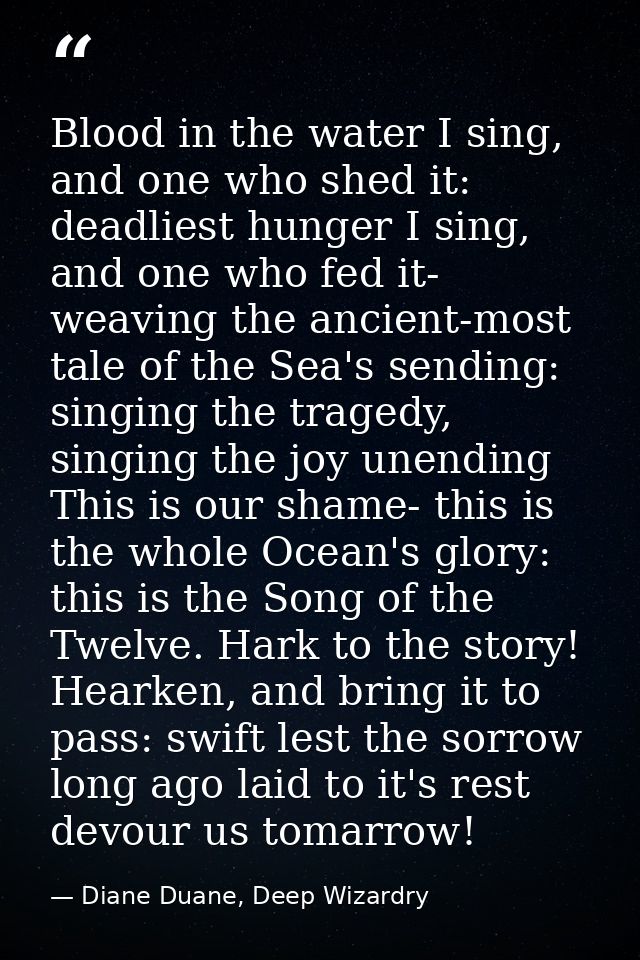 Blood in the water I sing, and one who shed it: deadliest hunger I sing, and one who fed it- weaving the ancient-most ta — Diane Duane, Deep Wizardry