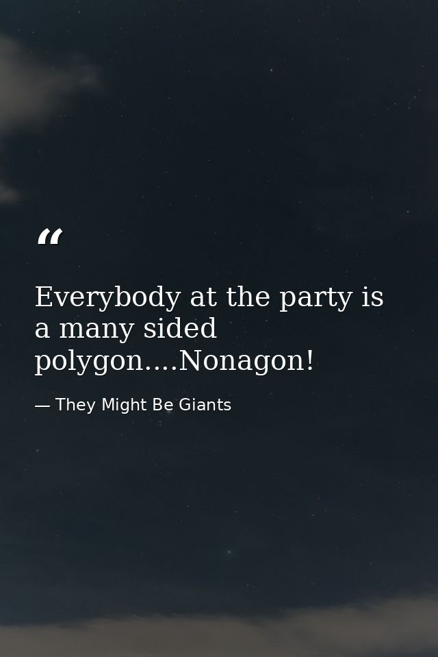 Everybody at the party is a many sided polygon....Nonagon! — They Might Be Giants