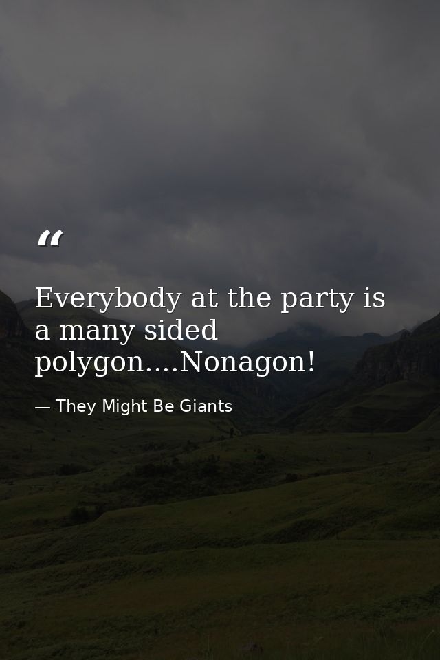 Everybody at the party is a many sided polygon....Nonagon! — They Might Be Giants