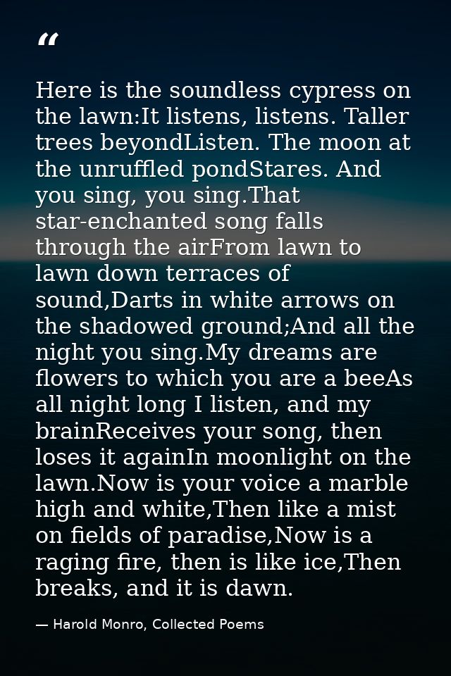 Here is the soundless cypress on the lawn:It listens, listens. Taller trees beyondListen. The moon at the unruffled pond — Harold Monro, Collected Poems