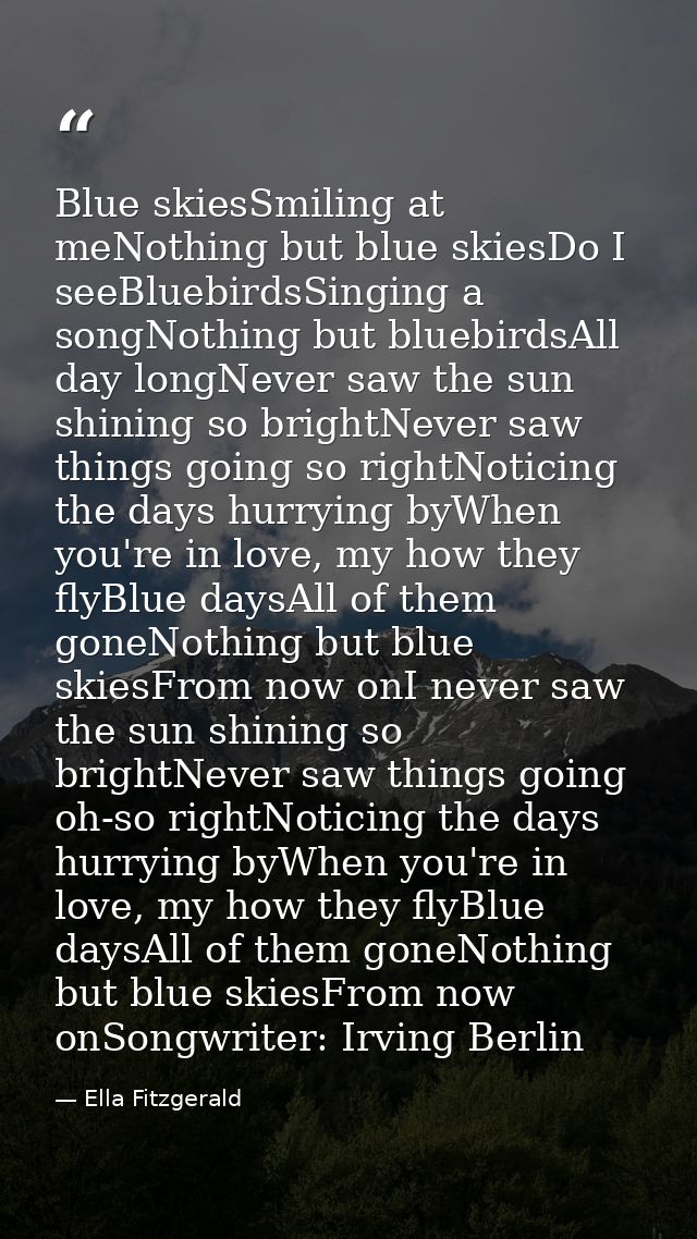 Blue skiesSmiling at meNothing but blue skiesDo I seeBluebirdsSinging a songNothing but bluebirdsAll day longNever saw t — Ella Fitzgerald