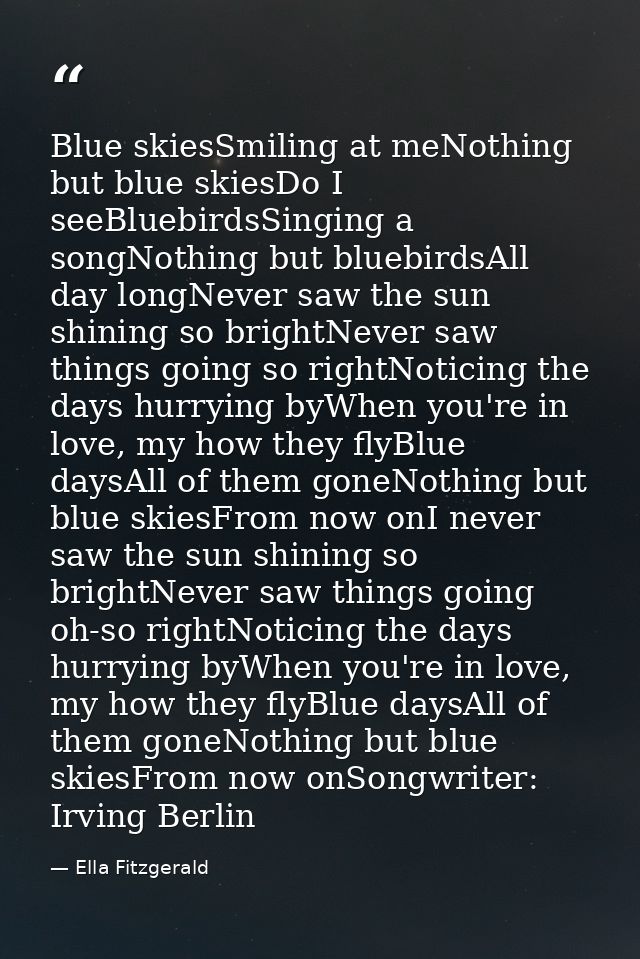 Blue skiesSmiling at meNothing but blue skiesDo I seeBluebirdsSinging a songNothing but bluebirdsAll day longNever saw t — Ella Fitzgerald