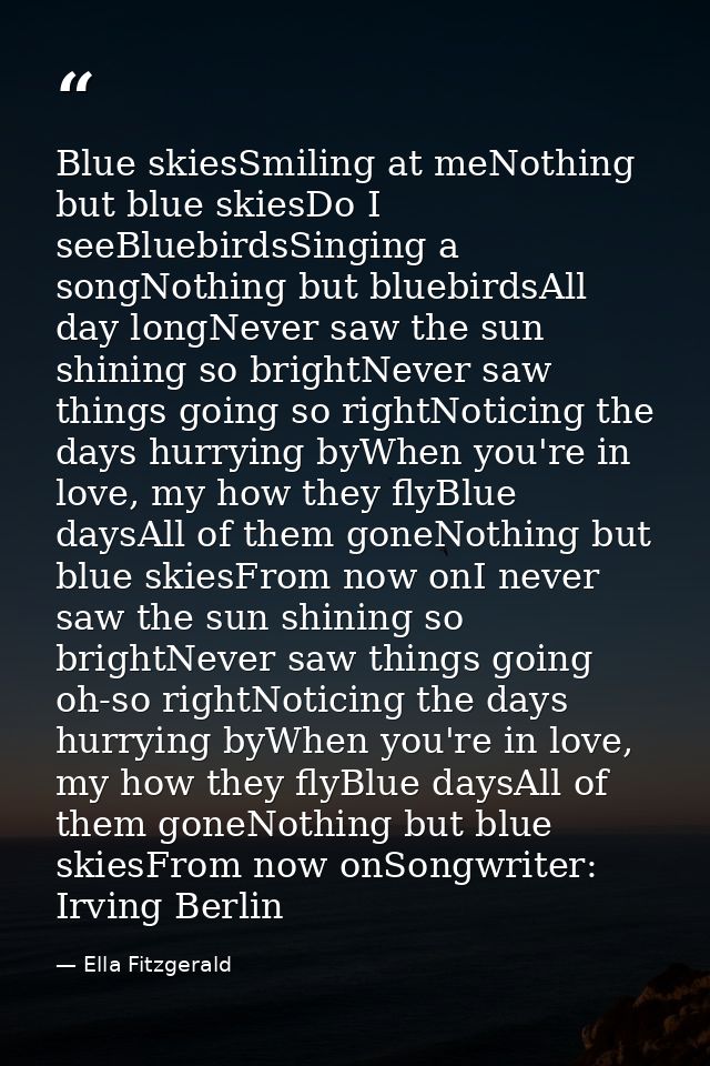Blue skiesSmiling at meNothing but blue skiesDo I seeBluebirdsSinging a songNothing but bluebirdsAll day longNever saw t — Ella Fitzgerald
