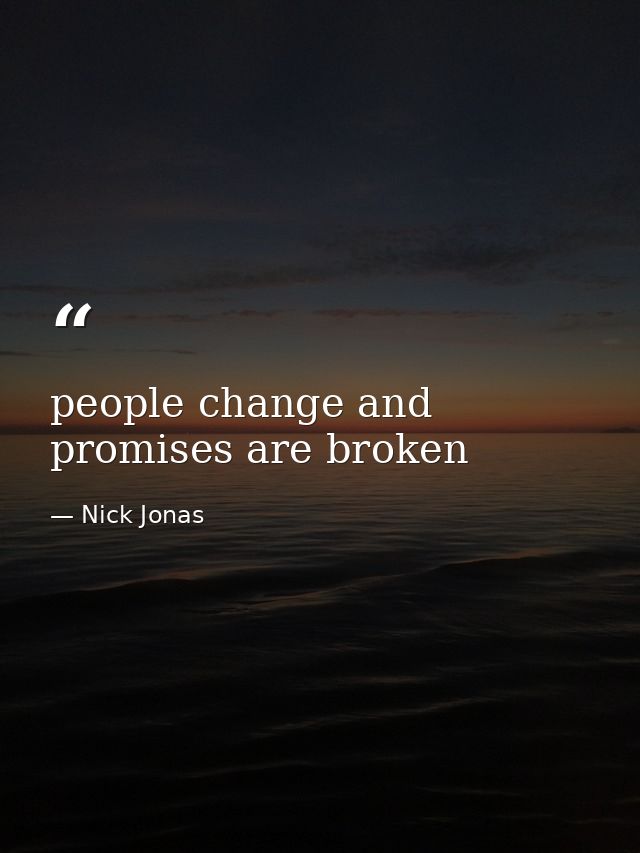 people change and promises are broken — Nick Jonas