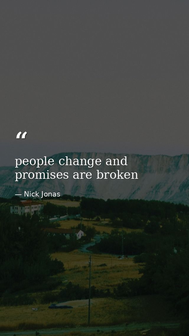 people change and promises are broken — Nick Jonas