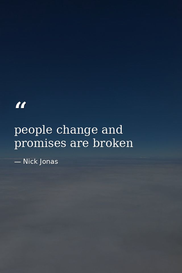 people change and promises are broken — Nick Jonas