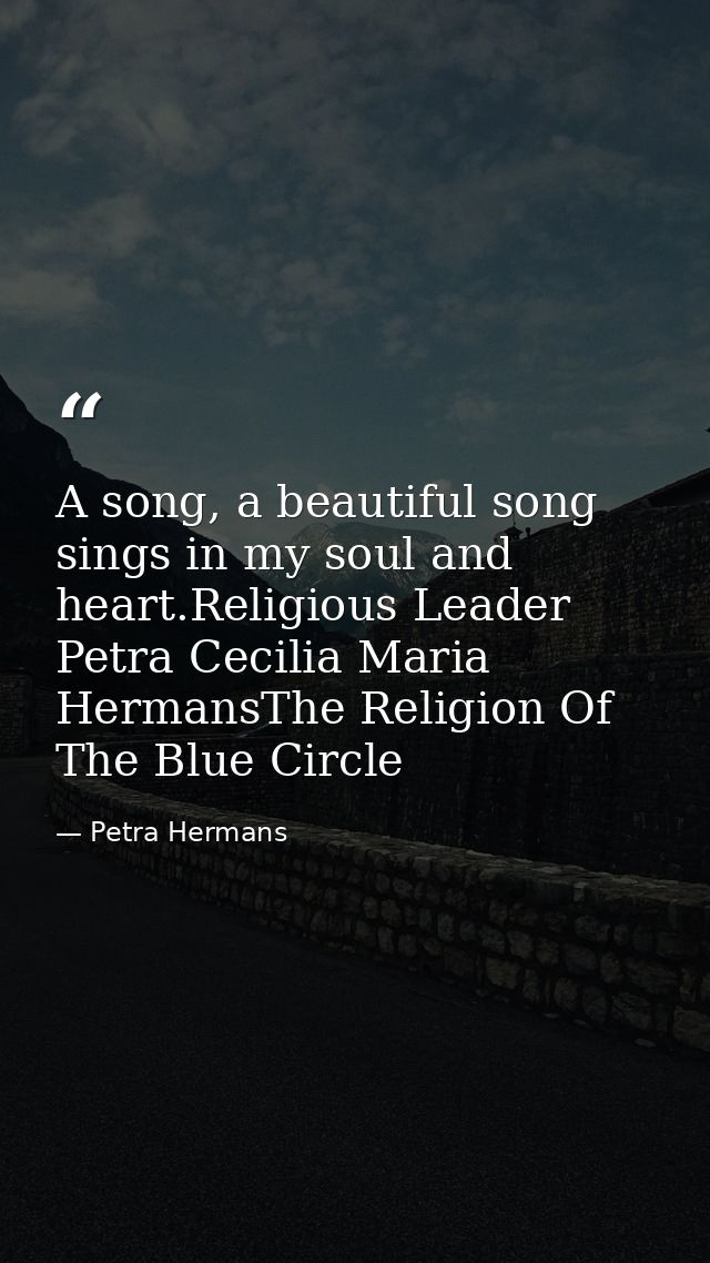 A song, a beautiful song sings in my soul and heart.Religious Leader Petra Cecilia Maria HermansThe Religion Of The Blue — Petra Hermans