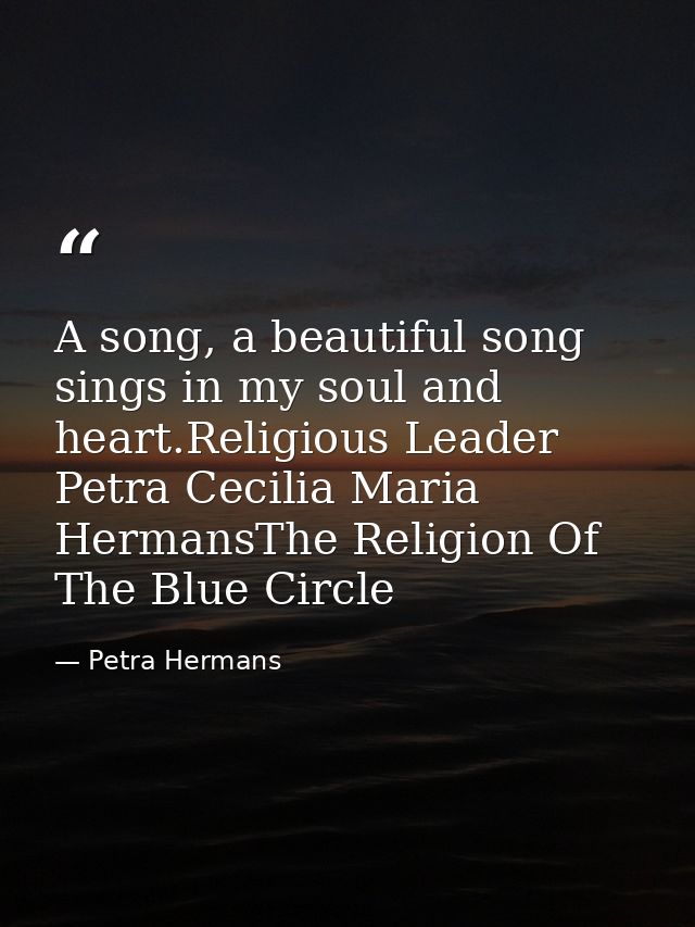 A song, a beautiful song sings in my soul and heart.Religious Leader Petra Cecilia Maria HermansThe Religion Of The Blue — Petra Hermans