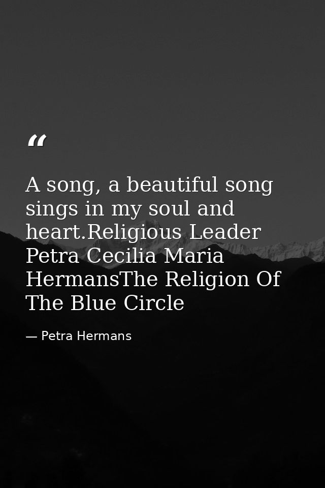 A song, a beautiful song sings in my soul and heart.Religious Leader Petra Cecilia Maria HermansThe Religion Of The Blue — Petra Hermans