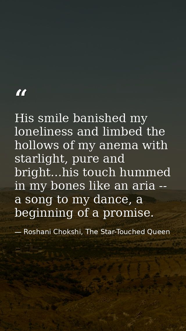 His smile banished my loneliness and limbed the hollows of my anema with starlight, pure and bright...his touch hummed i — Roshani Chokshi, The Star-Touched Queen