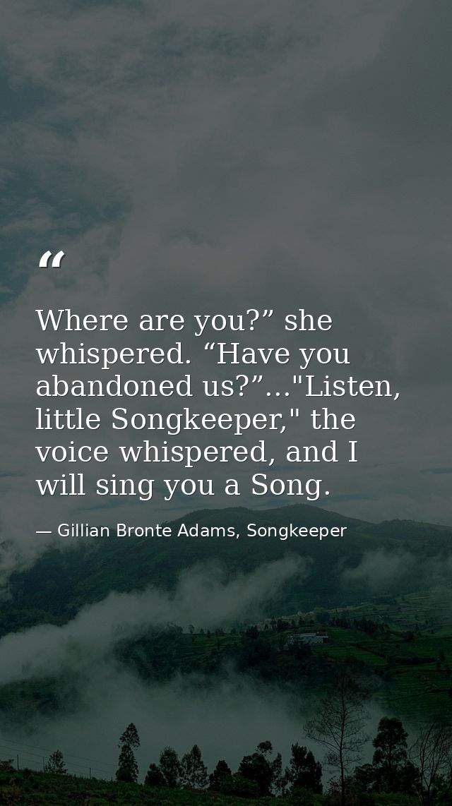 Where are you?” she whispered. “Have you abandoned us?”..."Listen, little Songkeeper," the voice whispered, and I will s — Gillian Bronte Adams, Songkeeper