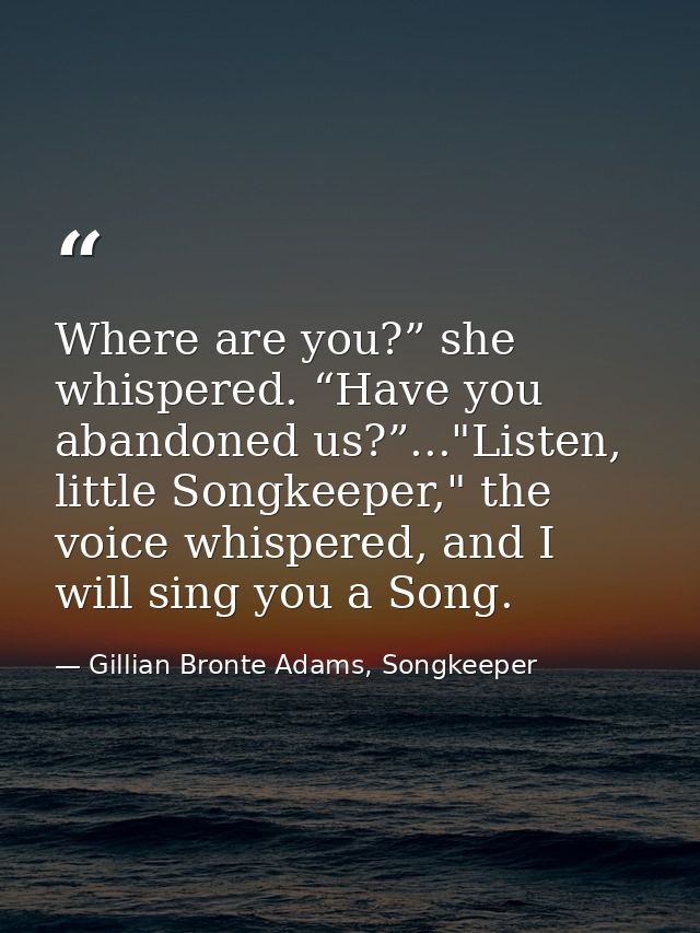Where are you?” she whispered. “Have you abandoned us?”..."Listen, little Songkeeper," the voice whispered, and I will s — Gillian Bronte Adams, Songkeeper