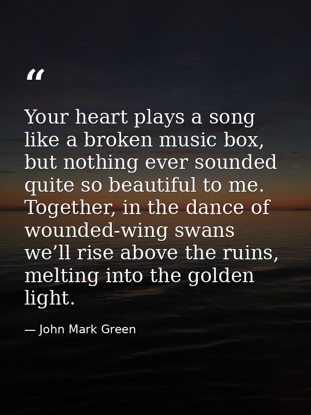 Your heart plays a song like a broken music box, but nothing ever sounded quite so beautiful to me. Together, in the dan — John Mark Green