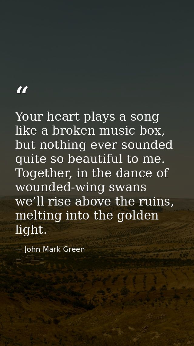 Your heart plays a song like a broken music box, but nothing ever sounded quite so beautiful to me. Together, in the dan — John Mark Green