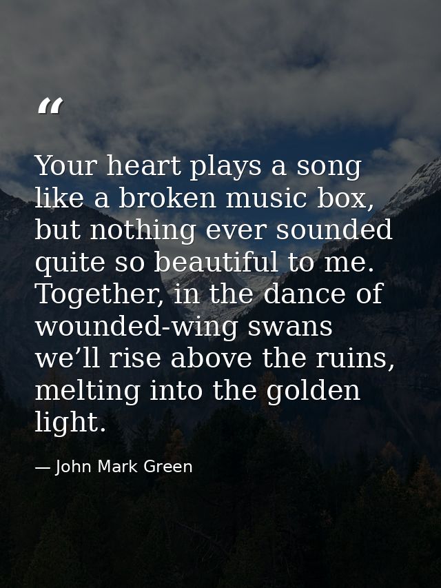 Your heart plays a song like a broken music box, but nothing ever sounded quite so beautiful to me. Together, in the dan — John Mark Green