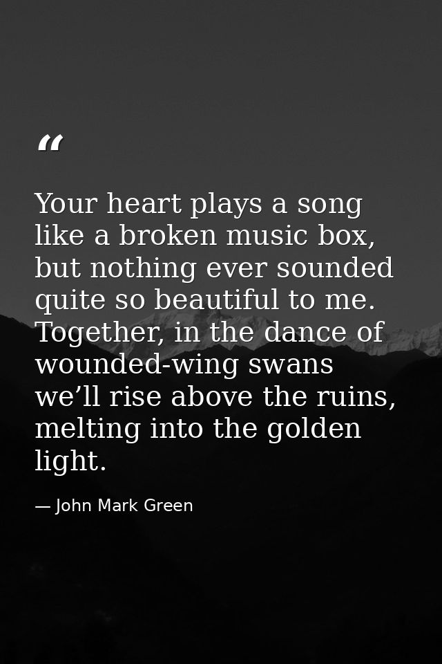 Your heart plays a song like a broken music box, but nothing ever sounded quite so beautiful to me. Together, in the dan — John Mark Green