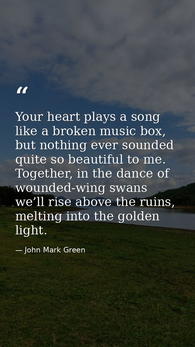 Your heart plays a song like a broken music box, but nothing ever sounded quite so beautiful to me. Together, in the dan — John Mark Green