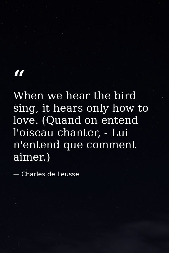 When we hear the bird sing, it hears only how to love. (Quand on entend l'oiseau chanter, - Lui n'entend que comment aim — Charles de Leusse