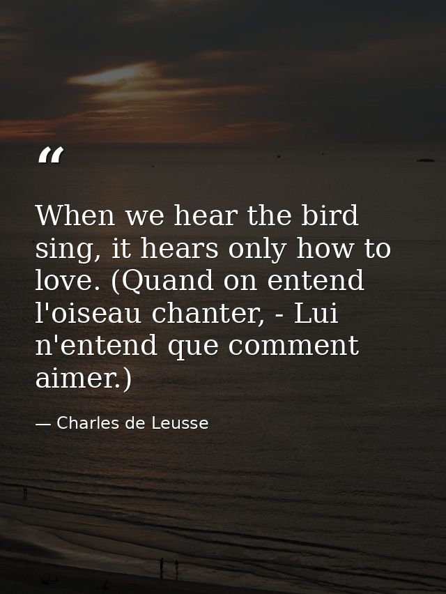 When we hear the bird sing, it hears only how to love. (Quand on entend l'oiseau chanter, - Lui n'entend que comment aim — Charles de Leusse