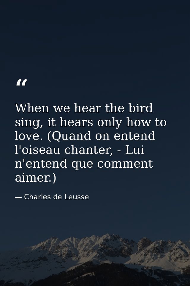 When we hear the bird sing, it hears only how to love. (Quand on entend l'oiseau chanter, - Lui n'entend que comment aim — Charles de Leusse