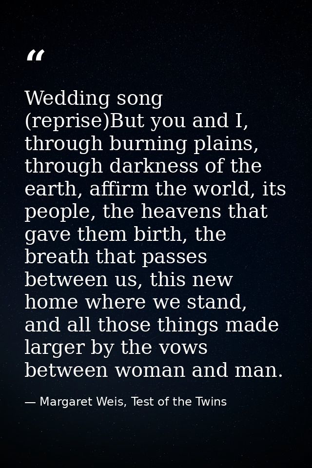 Wedding song (reprise)But you and I, through burning plains, through darkness of the earth, affirm the world, its people — Margaret Weis, Test of the Twins