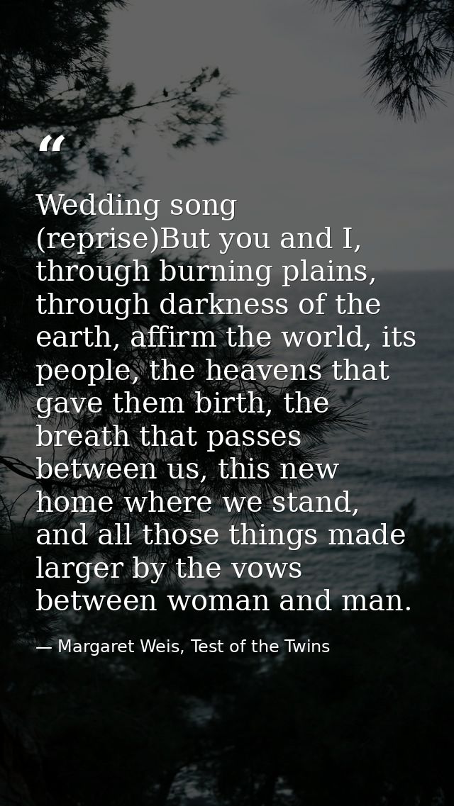 Wedding song (reprise)But you and I, through burning plains, through darkness of the earth, affirm the world, its people — Margaret Weis, Test of the Twins