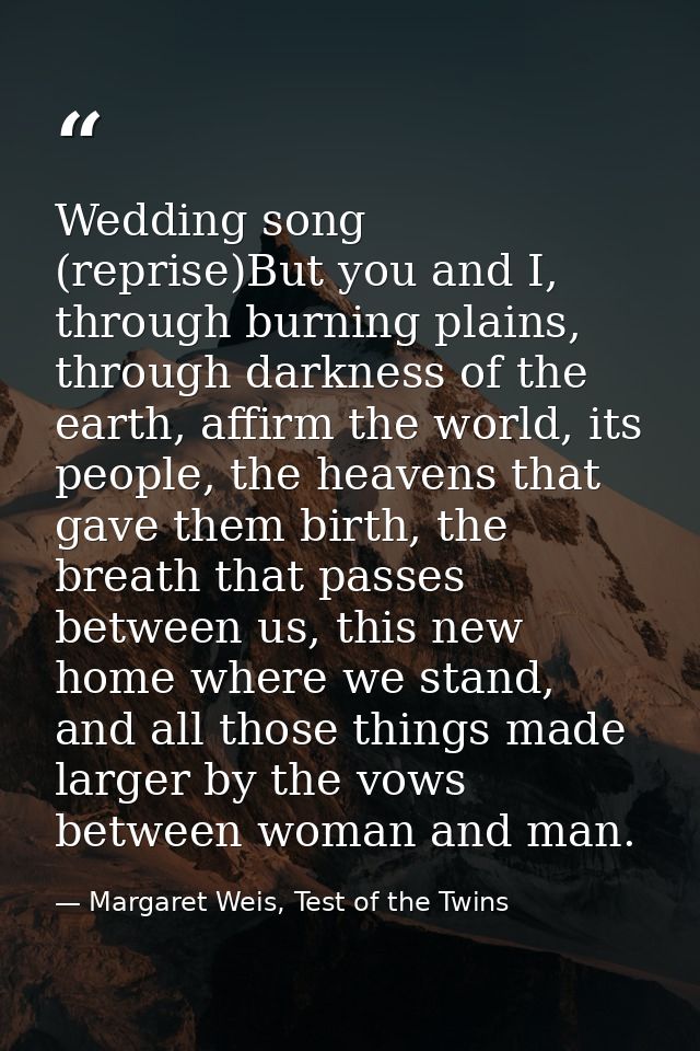 Wedding song (reprise)But you and I, through burning plains, through darkness of the earth, affirm the world, its people — Margaret Weis, Test of the Twins
