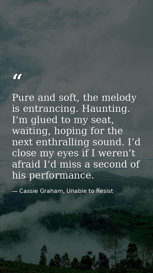 Pure and soft, the melody is entrancing. Haunting. I’m glued to my seat, waiting, hoping for the next enthralling sound. — Cassie Graham, Unable to Resist