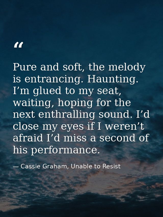 Pure and soft, the melody is entrancing. Haunting. I’m glued to my seat, waiting, hoping for the next enthralling sound. — Cassie Graham, Unable to Resist