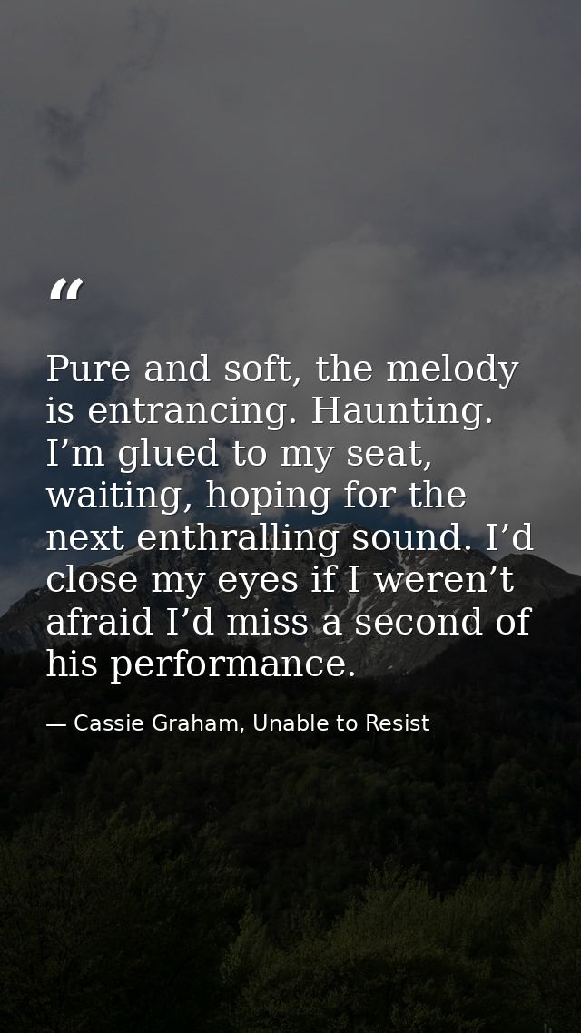 Pure and soft, the melody is entrancing. Haunting. I’m glued to my seat, waiting, hoping for the next enthralling sound. — Cassie Graham, Unable to Resist